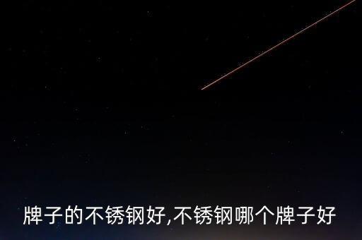 牌子的不锈钢好,不锈钢哪个牌子好