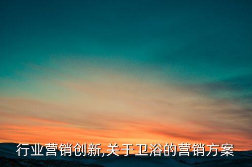 行业营销创新,关于卫浴的营销方案