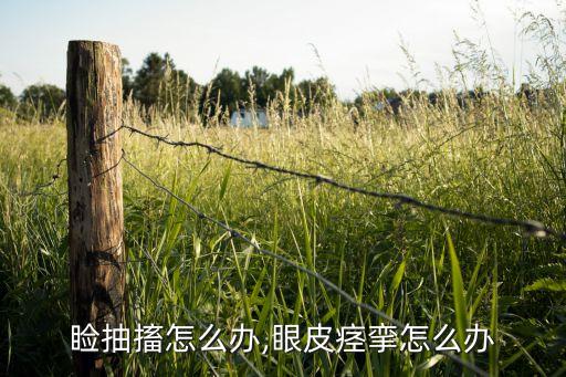 下眼睑抽搐怎么办,眼皮痉挛怎么办?