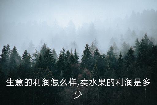 水果生意的利润怎么样,卖水果的利润是多少?