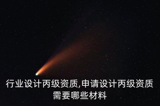 建筑行业设计丙级资质,申请设计丙级资质需要哪些材料?