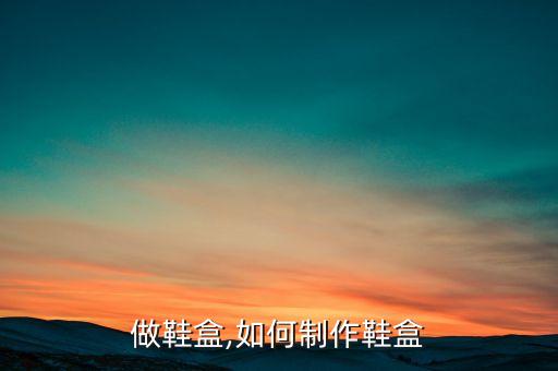 做鞋盒,如何制作鞋盒