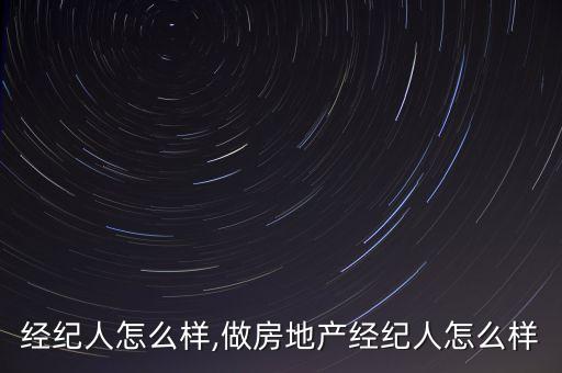 经纪人怎么样,做房地产经纪人怎么样