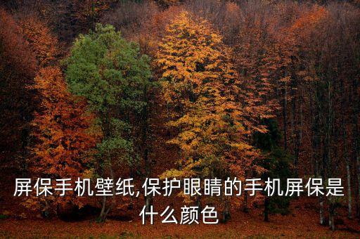 屏保手机壁纸,保护眼睛的手机屏保是什么颜色