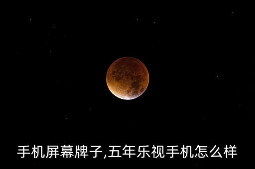 手机屏幕牌子,五年乐视手机怎么样