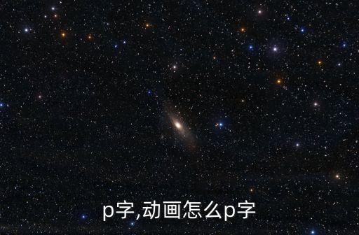 怎么p字,动画怎么p字