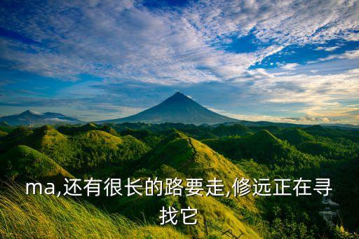 ma,还有很长的路要走,修远正在寻找它