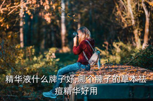 精华液什么牌子好,哪个牌子的草本祛痘精华好用
