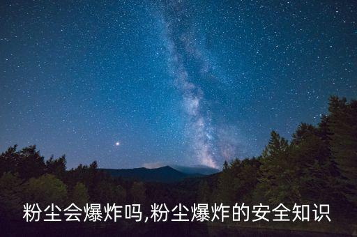粉尘会爆炸吗,粉尘爆炸的安全知识