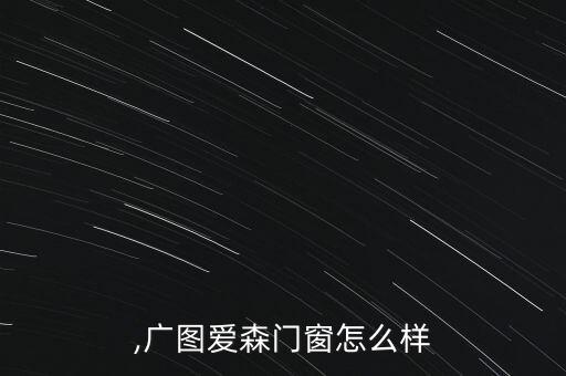 ,广图爱森门窗怎么样