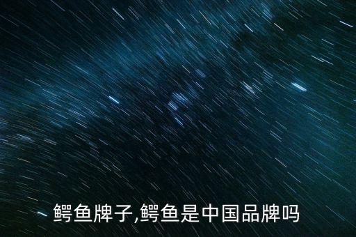 鳄鱼牌子,鳄鱼是中国品牌吗