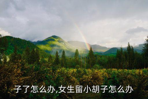 长胡子了怎么办,女生留小胡子怎么办?