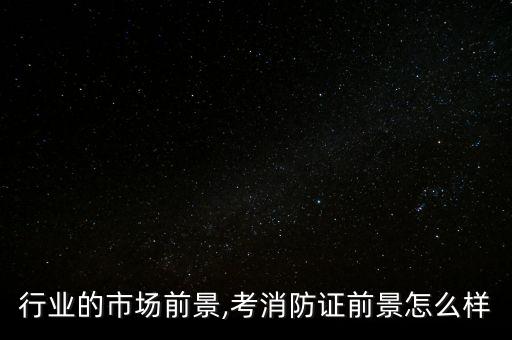 行业的市场前景,考消防证前景怎么样