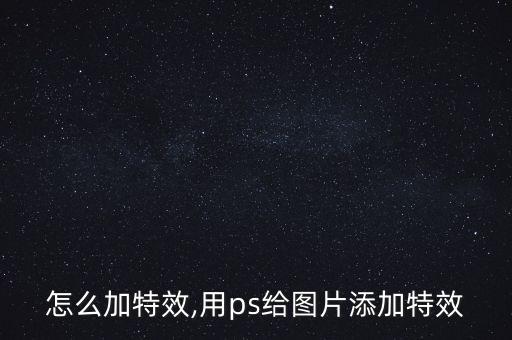 ps怎么加特效,用ps给图片添加特效
