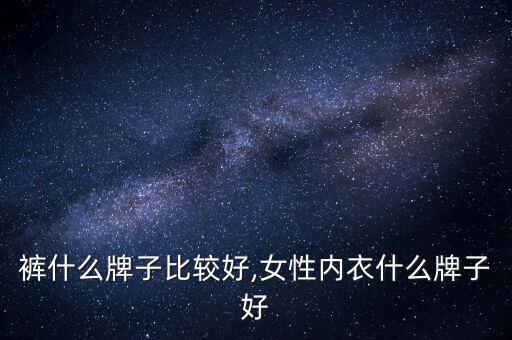裤什么牌子比较好,女性内衣什么牌子好