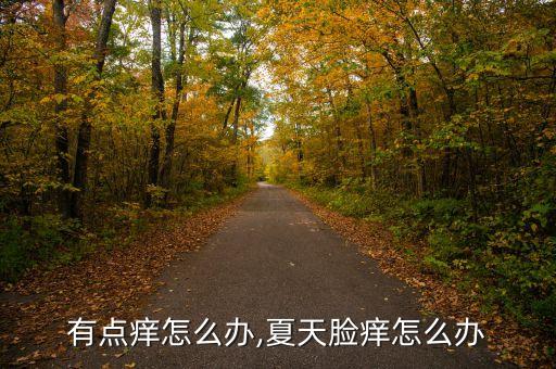 脸上有点痒怎么办,夏天脸痒怎么办?