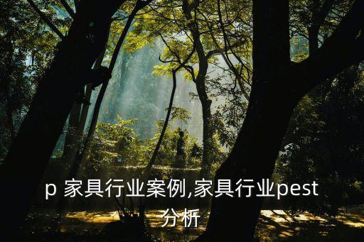 p 家具行业案例,家具行业pest分析