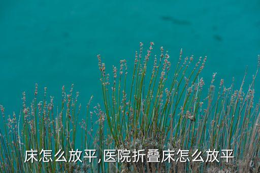 床怎么放平,医院折叠床怎么放平