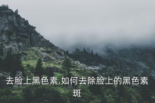 怎么去脸上黑色素,如何去除脸上的黑色素斑?