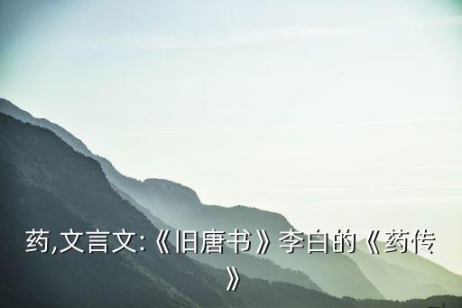 李百药,文言文:《旧唐书》李白的《药传》