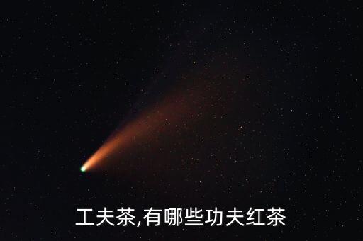 滇红工夫茶,有哪些功夫红茶?