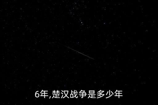 6年,楚汉战争是多少年