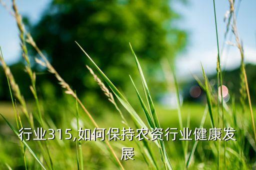 农资行业315,如何保持农资行业健康发展?