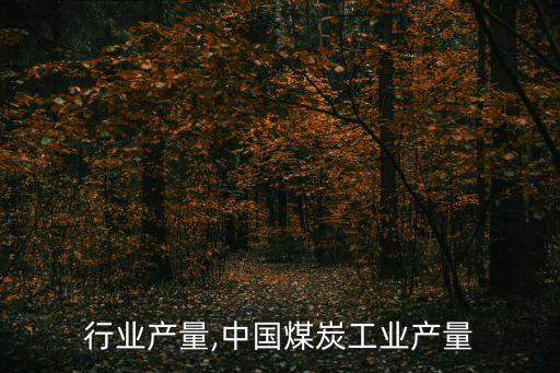 煤炭行业产量,中国煤炭工业产量