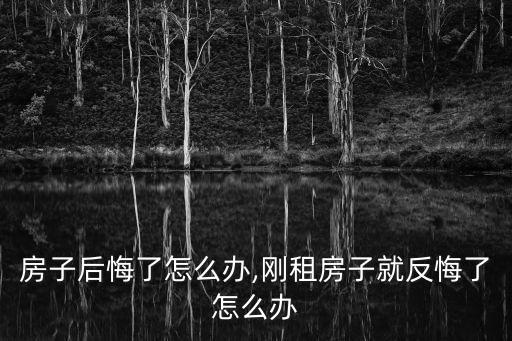 房子后悔了怎么办,刚租房子就反悔了怎么办