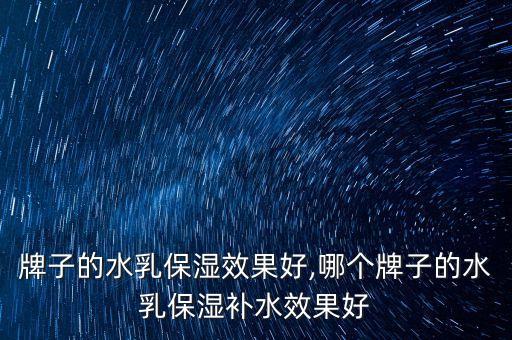 牌子的水乳保湿效果好,哪个牌子的水乳保湿补水效果好
