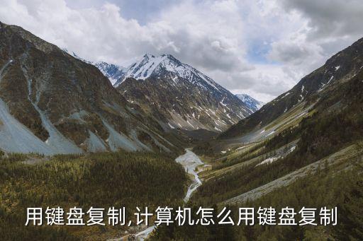 用键盘复制,计算机怎么用键盘复制