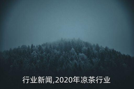 凉茶行业新闻,2020年凉茶行业