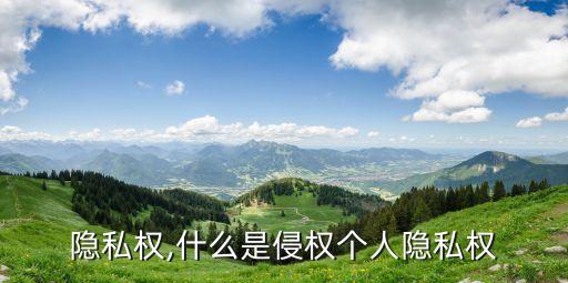 个人隐私权,什么是侵权个人隐私权
