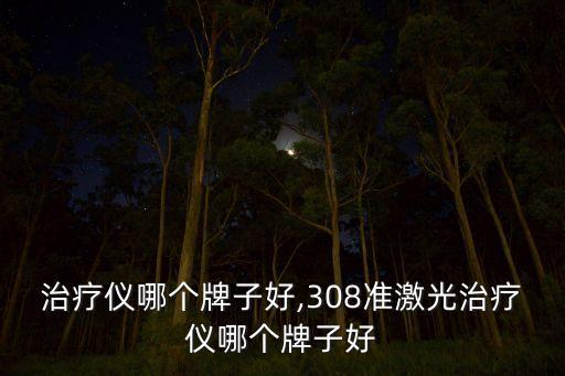 激光治疗仪哪个牌子好,308准激光治疗仪哪个牌子好