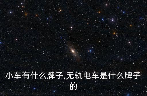 国外小车有什么牌子,无轨电车是什么牌子的?