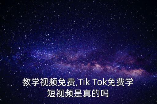 电商教学视频免费,Tik Tok免费学短视频是真的吗?
