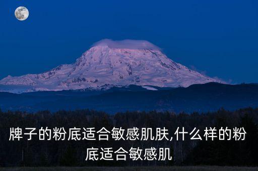 牌子的粉底适合敏感肌肤,什么样的粉底适合敏感肌