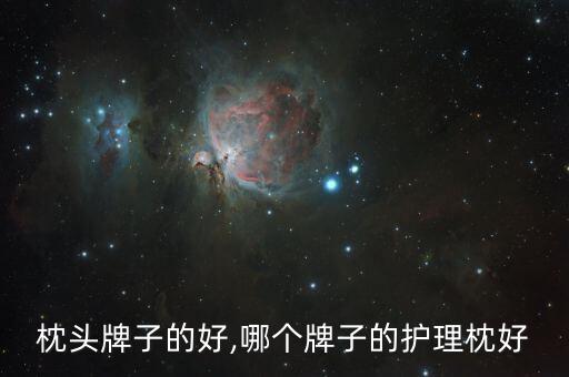 枕头牌子的好,哪个牌子的护理枕好
