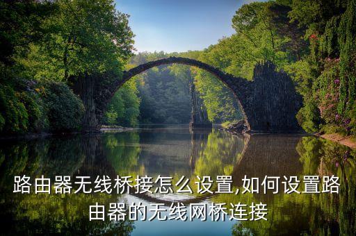 无线路由器无线桥接怎么设置,如何设置路由器的无线网桥连接?