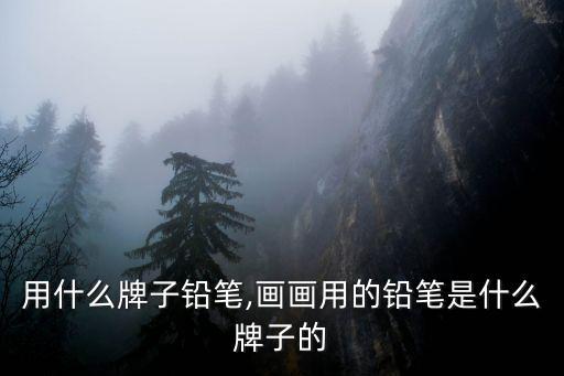 用什么牌子铅笔,画画用的铅笔是什么牌子的