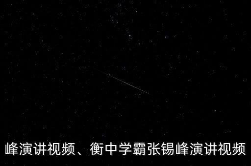 张锡峰演讲视频、衡中学霸张锡峰演讲视频