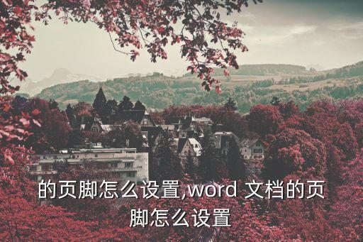 的页脚怎么设置,word 文档的页脚怎么设置