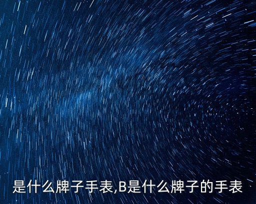 B 是什么牌子手表,B是什么牌子的手表?