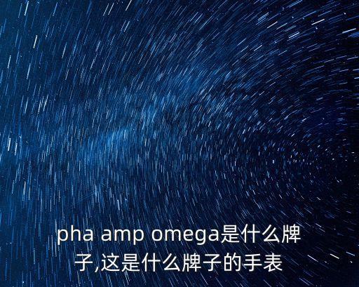 pha amp omega是什么牌子,这是什么牌子的手表