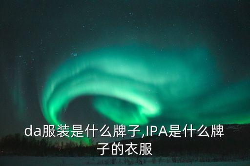 da服装是什么牌子,IPA是什么牌子的衣服