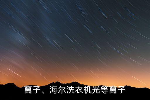 离子、海尔洗衣机光等离子