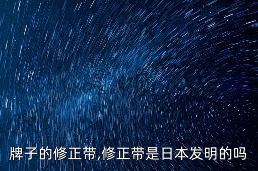 日本牌子的修正带,修正带是日本发明的吗?