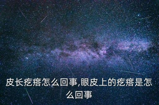 上眼皮长疙瘩怎么回事,眼皮上的疙瘩是怎么回事?