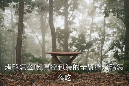 烤鸭怎么吃,真空包装的全聚德烤鸭怎么吃