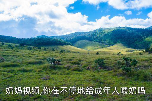 成人奶妈视频,你在不停地给成年人喂奶吗?
